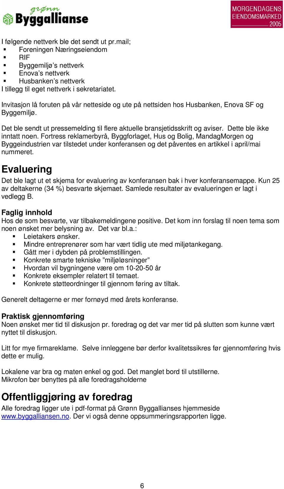 Dette ble ikke inntatt noen. Fortress reklamerbyrå, Byggforlaget, Hus og Bolig, MandagMorgen og Byggeindustrien var tilstedet under konferansen og det påventes en artikkel i april/mai nummeret.