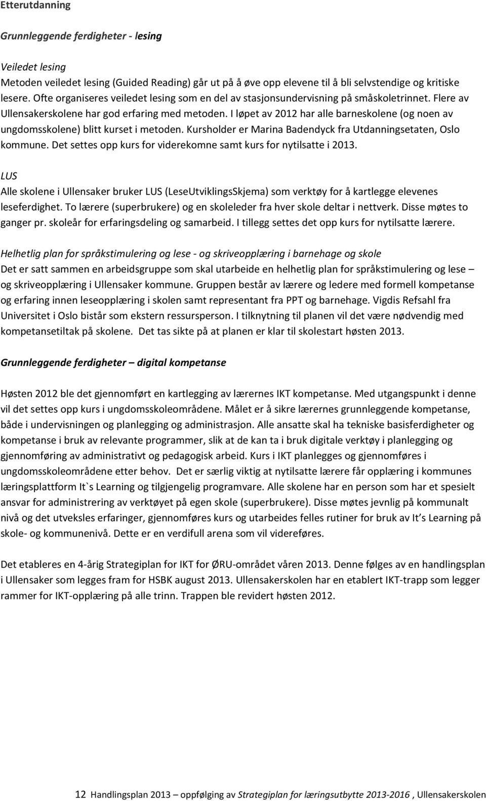 I løpet av 2012 har alle barneskolene (og noen av ungdomsskolene) blitt kurset i metoden. Kursholder er Marina Badendyck fra Utdanningsetaten, Oslo kommune.