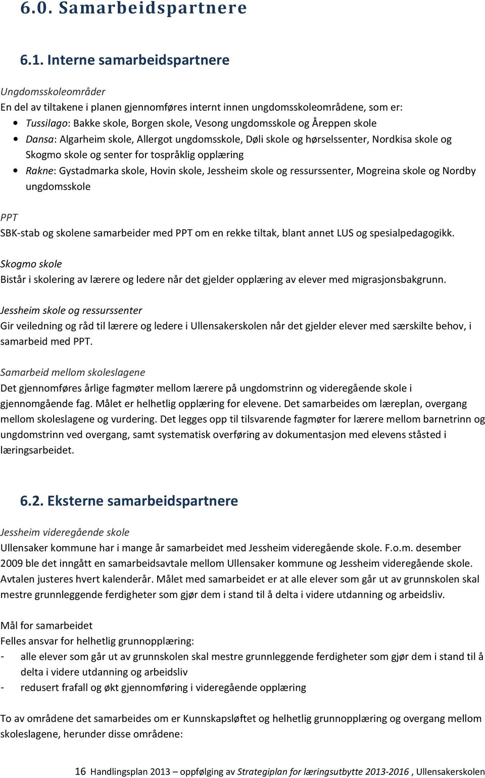 Åreppen skole Dansa: Algarheim skole, Allergot ungdomsskole, Døli skole og hørselssenter, Nordkisa skole og Skogmo skole og senter for tospråklig opplæring Rakne: Gystadmarka skole, Hovin skole,