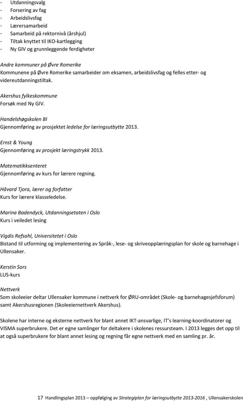 Handelshøgskolen BI Gjennomføring av prosjektet ledelse for læringsutbytte 2013. Ernst & Young Gjennomføring av prosjekt læringstrykk 2013. Matematikksenteret Gjennomføring av kurs for lærere regning.