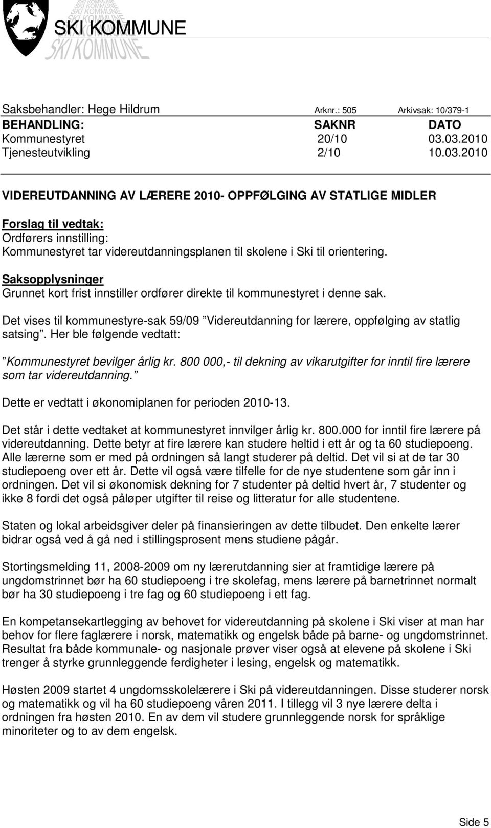 Saksopplysninger Grunnet kort frist innstiller ordfører direkte til kommunestyret i denne sak. Det vises til kommunestyre-sak 59/09 Videreutdanning for lærere, oppfølging av statlig satsing.