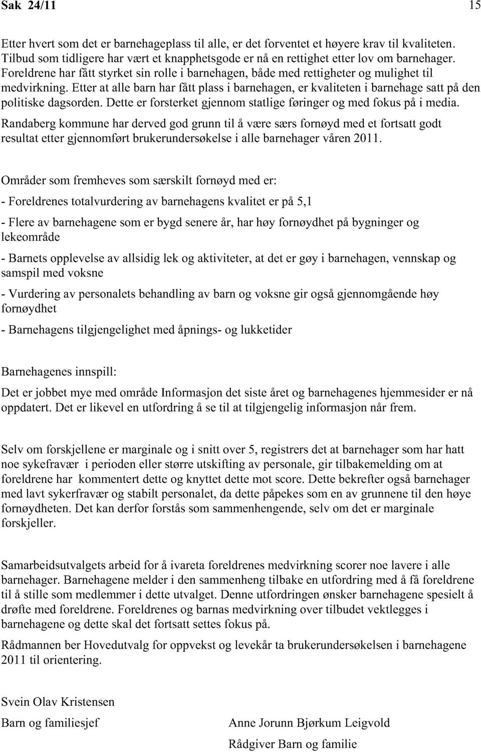 Etter at alle barn har fått plass i barnehagen, er kvaliteten i barnehage satt på den politiske dagsorden. Dette er forsterket gjennom statlige føringer og med fokus på i media.