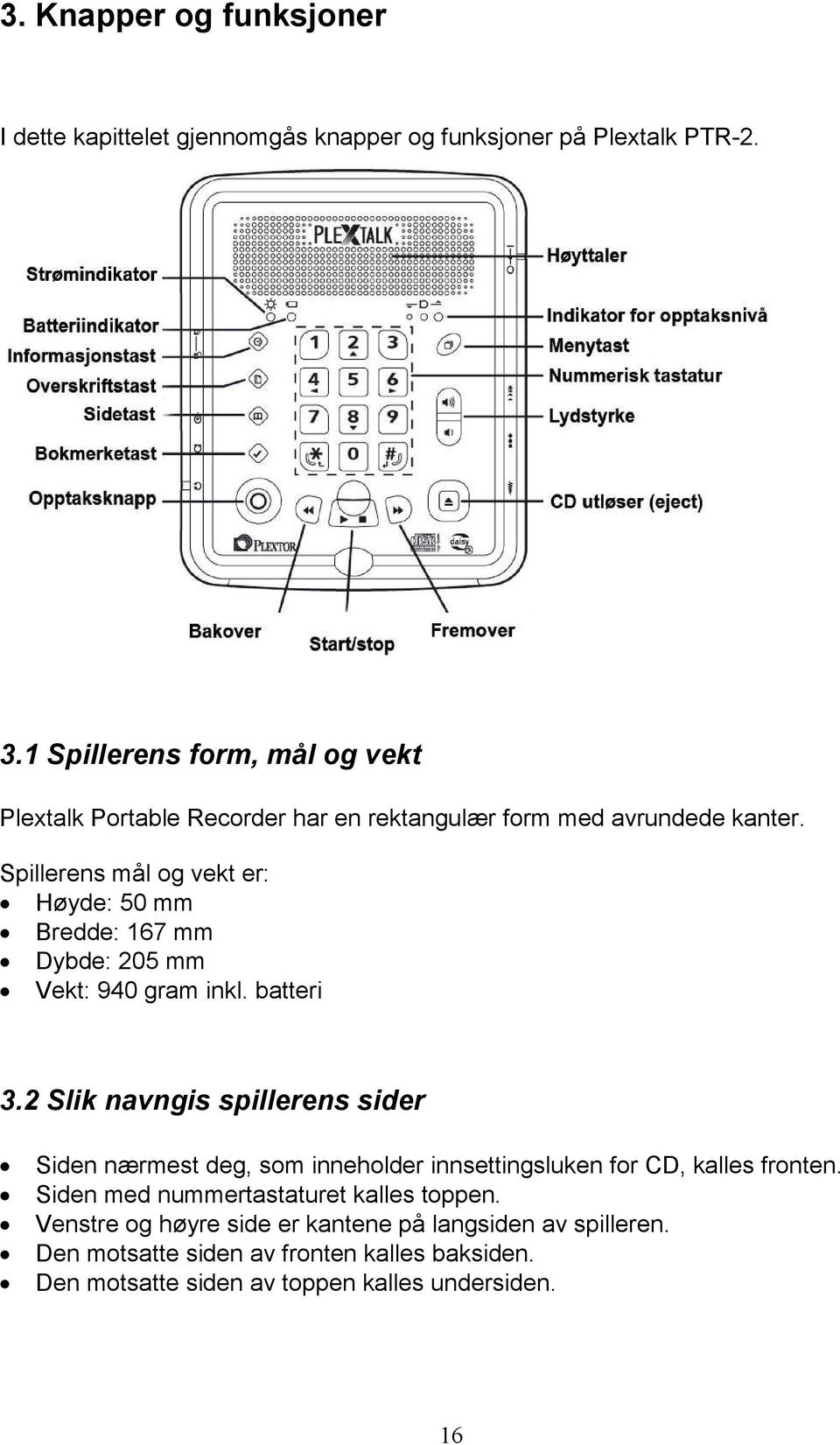 Spillerens mål og vekt er: Høyde: 50 mm Bredde: 167 mm Dybde: 205 mm Vekt: 940 gram inkl. batteri 3.