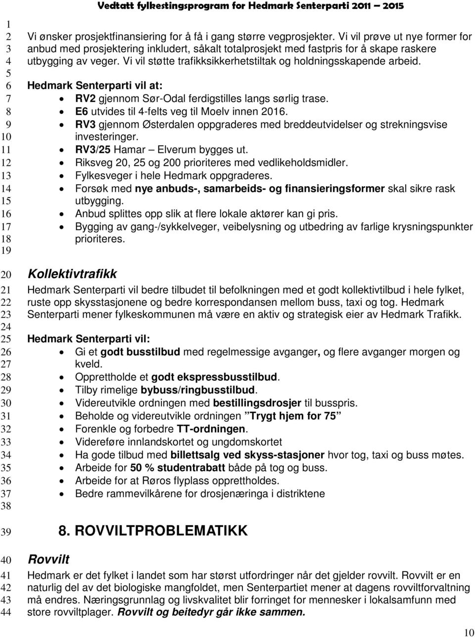 Vi vil støtte trafikksikkerhetstiltak og holdningsskapende arbeid. Hedmark Senterparti vil at: RV gjennom Sør-Odal ferdigstilles langs sørlig trase. E utvides til -felts veg til Moelv innen 0.