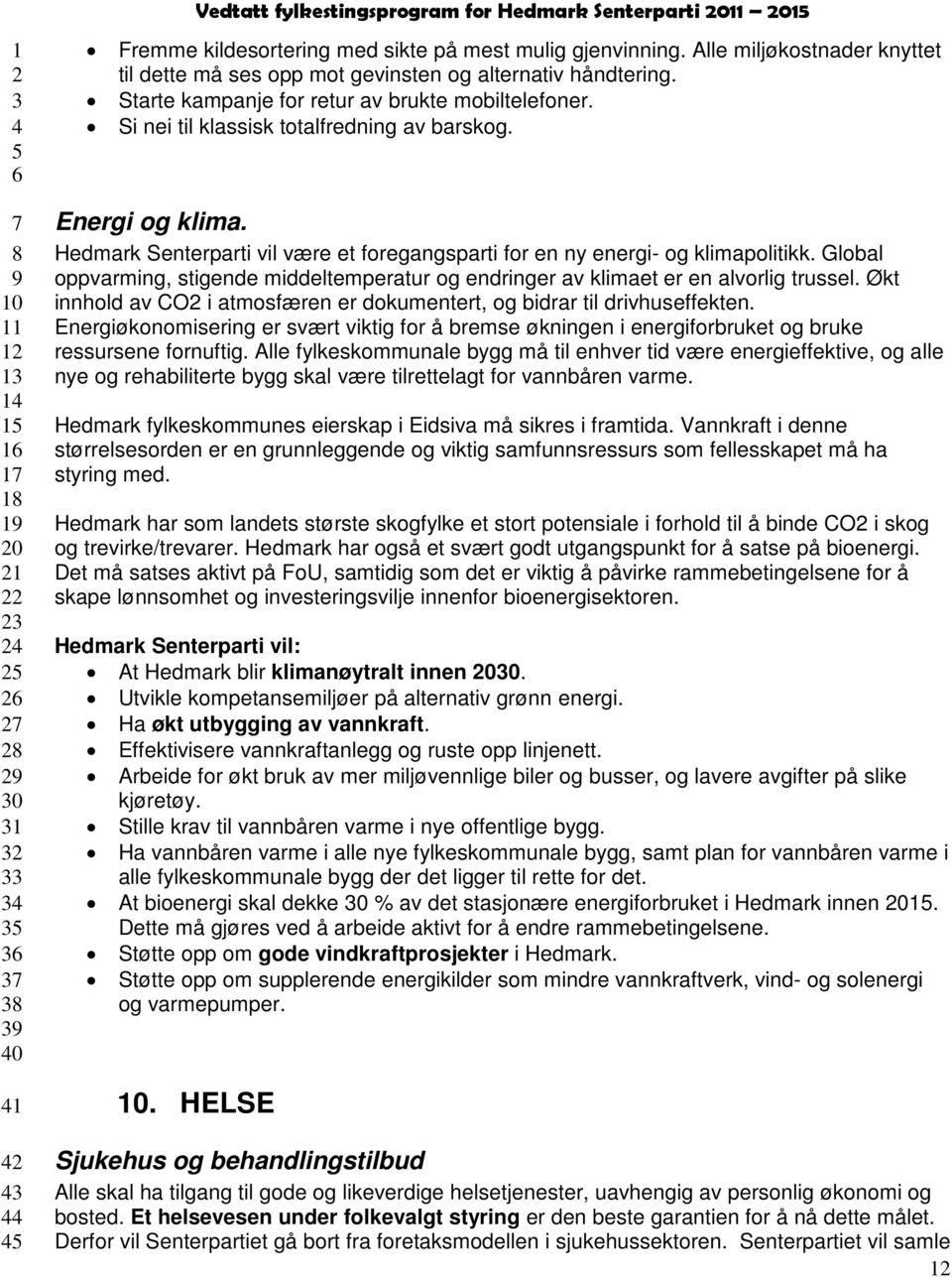 Energi og klima. Hedmark Senterparti vil være et foregangsparti for en ny energi- og klimapolitikk. Global oppvarming, stigende middeltemperatur og endringer av klimaet er en alvorlig trussel.