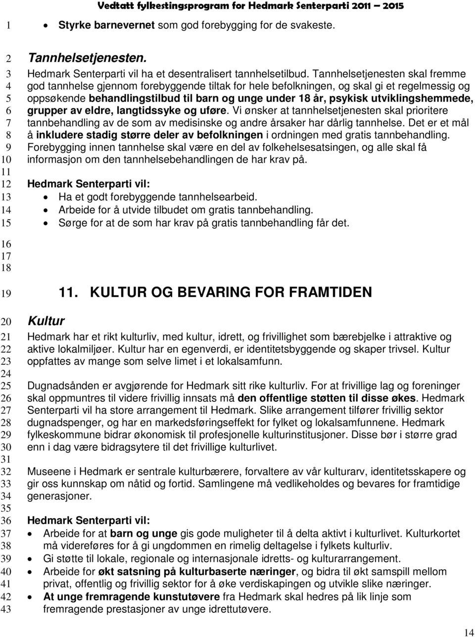 utviklingshemmede, grupper av eldre, langtidssyke og uføre. Vi ønsker at tannhelsetjenesten skal prioritere tannbehandling av de som av medisinske og andre årsaker har dårlig tannhelse.