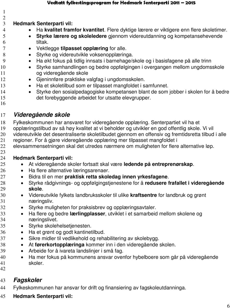 Ha økt fokus på tidlig innsats i barnehage/skole og i basisfagene på alle trinn Styrke samhandlingen og bedre oppfølgingen i overgangen mellom ungdomsskole og videregående skole Gjeninnføre praktiske