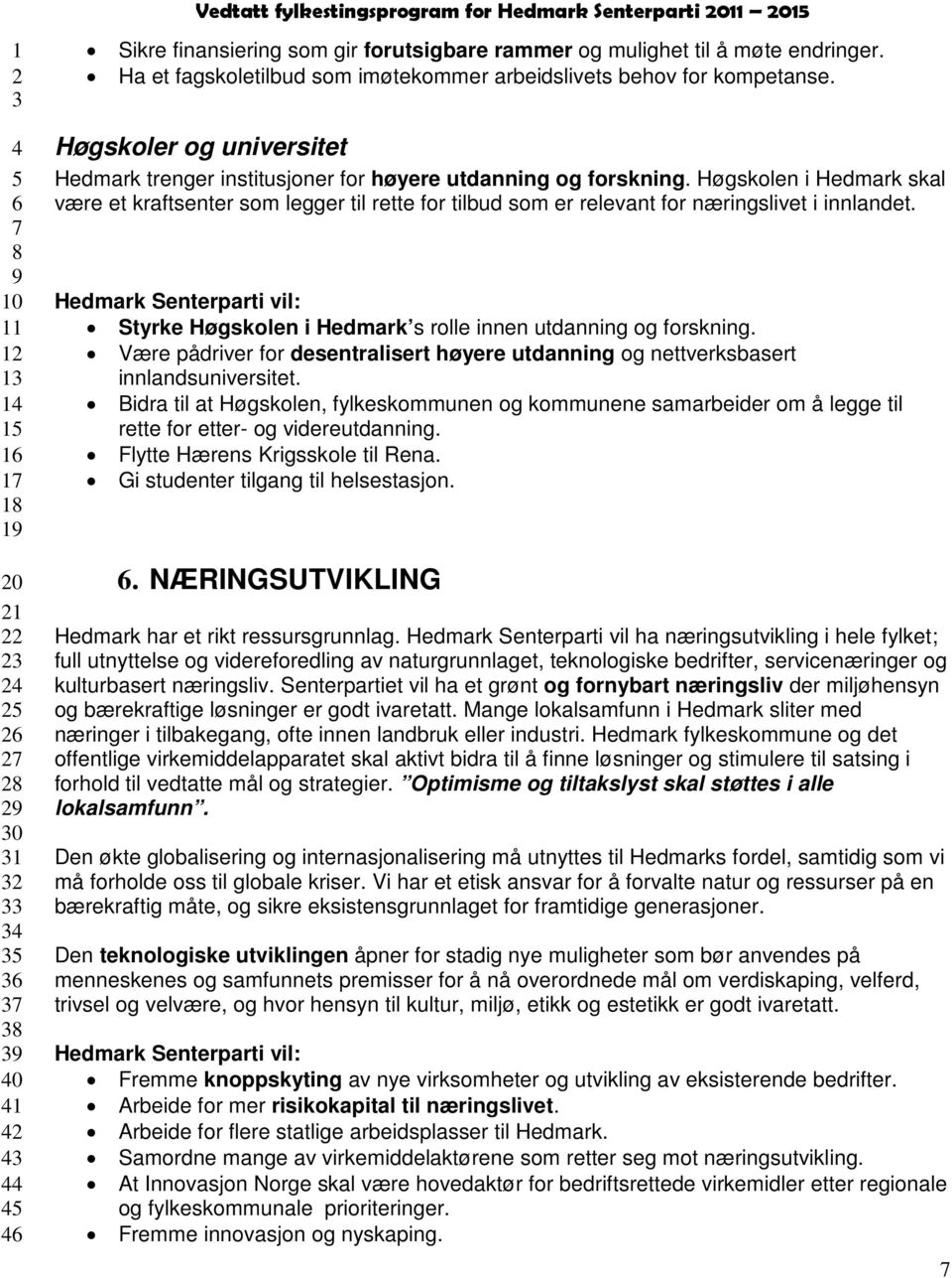 Høgskolen i Hedmark skal være et kraftsenter som legger til rette for tilbud som er relevant for næringslivet i innlandet. Styrke Høgskolen i Hedmark s rolle innen utdanning og forskning.