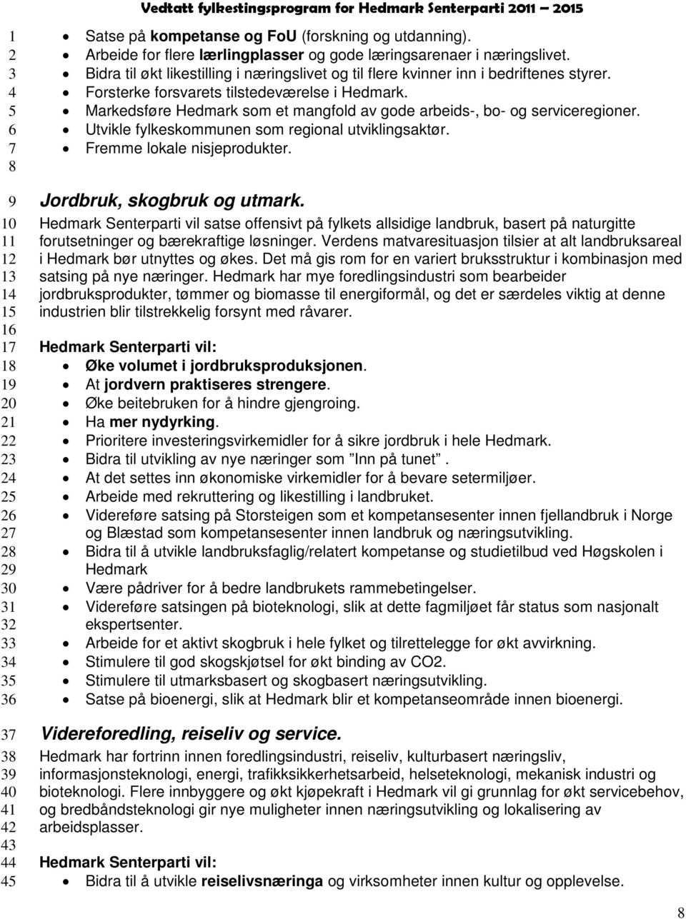 Markedsføre Hedmark som et mangfold av gode arbeids-, bo- og serviceregioner. Utvikle fylkeskommunen som regional utviklingsaktør. Fremme lokale nisjeprodukter. Jordbruk, skogbruk og utmark.