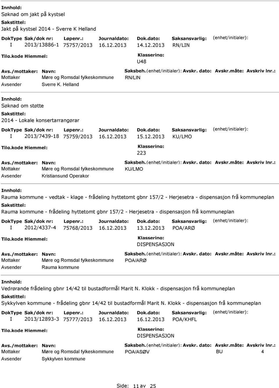 2013 K/LMO 223 Mottaker Møre og Romsdal fylkeskommune K/LMO Kristiansund Operakor nnhold: Rauma kommune - vedtak - klage - frådeling hyttetomt gbnr 157/2 - Herjesetra - dispensasjon frå kommuneplan