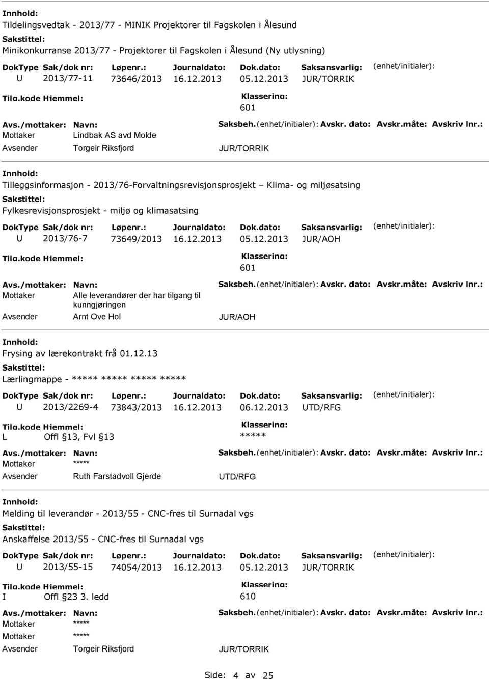 og klimasatsing 2013/76-7 73649/2013 05.12.2013 JR/AOH 601 Mottaker Alle leverandører der har tilgang til kunngjøringen Arnt Ove Hol JR/AOH nnhold: Frysing av lærekontrakt frå 01.12.13 Lærlingmappe - 2013/2269-4 73843/2013 06.