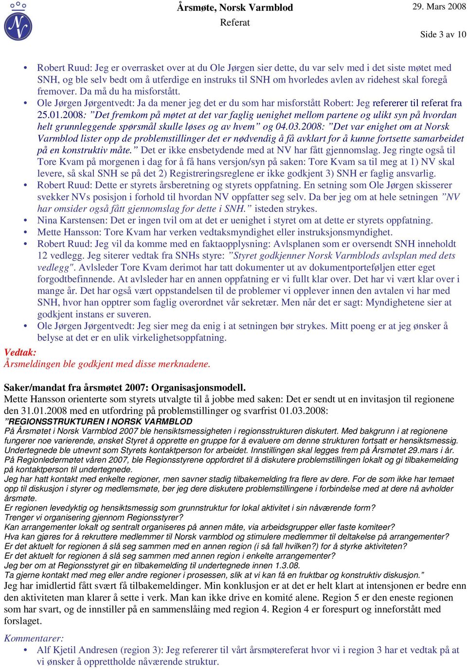 2008: Det fremkom på møtet at det var faglig uenighet mellom partene og ulikt syn på hvordan helt grunnleggende spørsmål skulle løses og av hvem og 04.03.