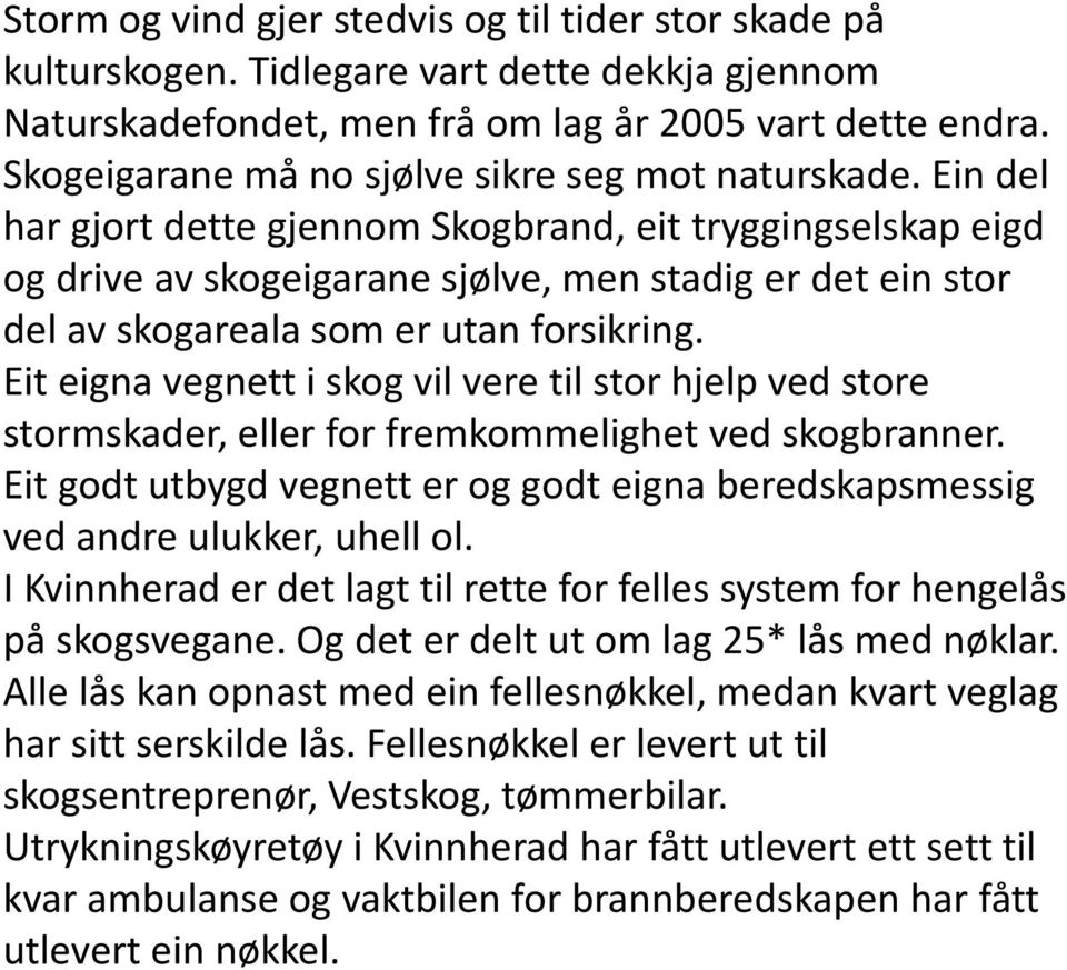 Ein del har gjort dette gjennom Skogbrand, eit tryggingselskap eigd og drive av skogeigarane sjølve, men stadig er det ein stor del av skogareala som er utan forsikring.