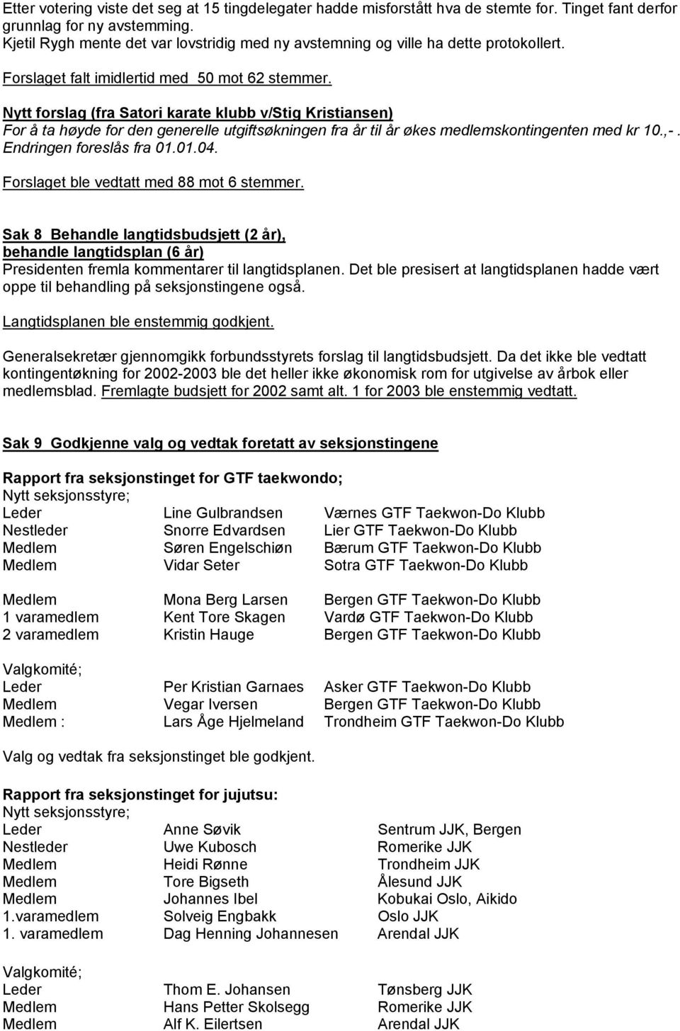 Nytt forslag (fra Satori karate klubb v/stig Kristiansen) For å ta høyde for den generelle utgiftsøkningen fra år til år økes medlemskontingenten med kr 10.,-. Endringen foreslås fra 01.01.04.