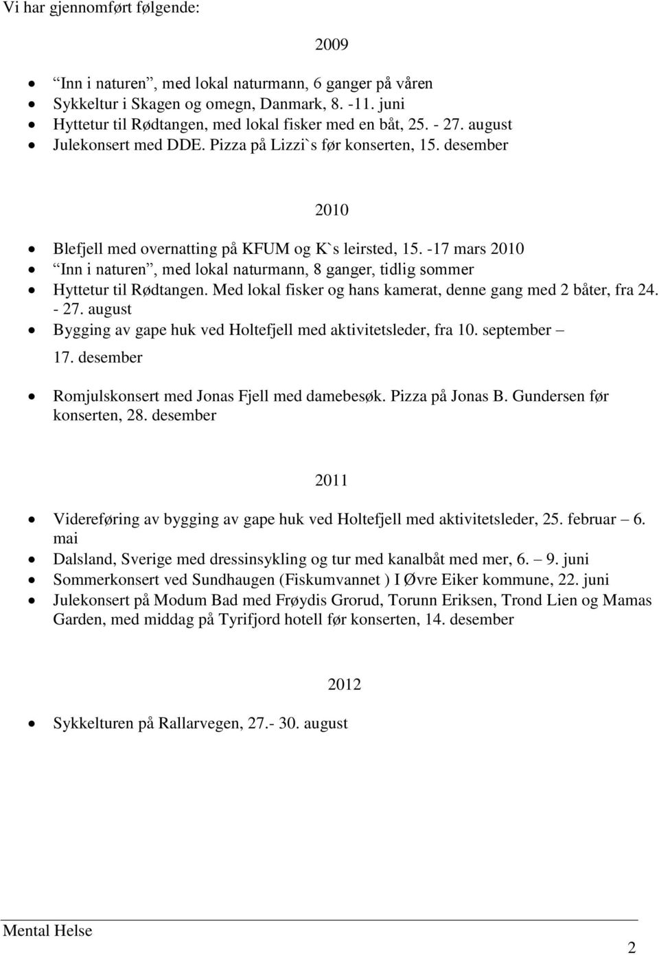 -17 mars 2010 Inn i naturen, med lokal naturmann, 8 ganger, tidlig sommer Hyttetur til Rødtangen. Med lokal fisker og hans kamerat, denne gang med 2 båter, fra 24. - 27.