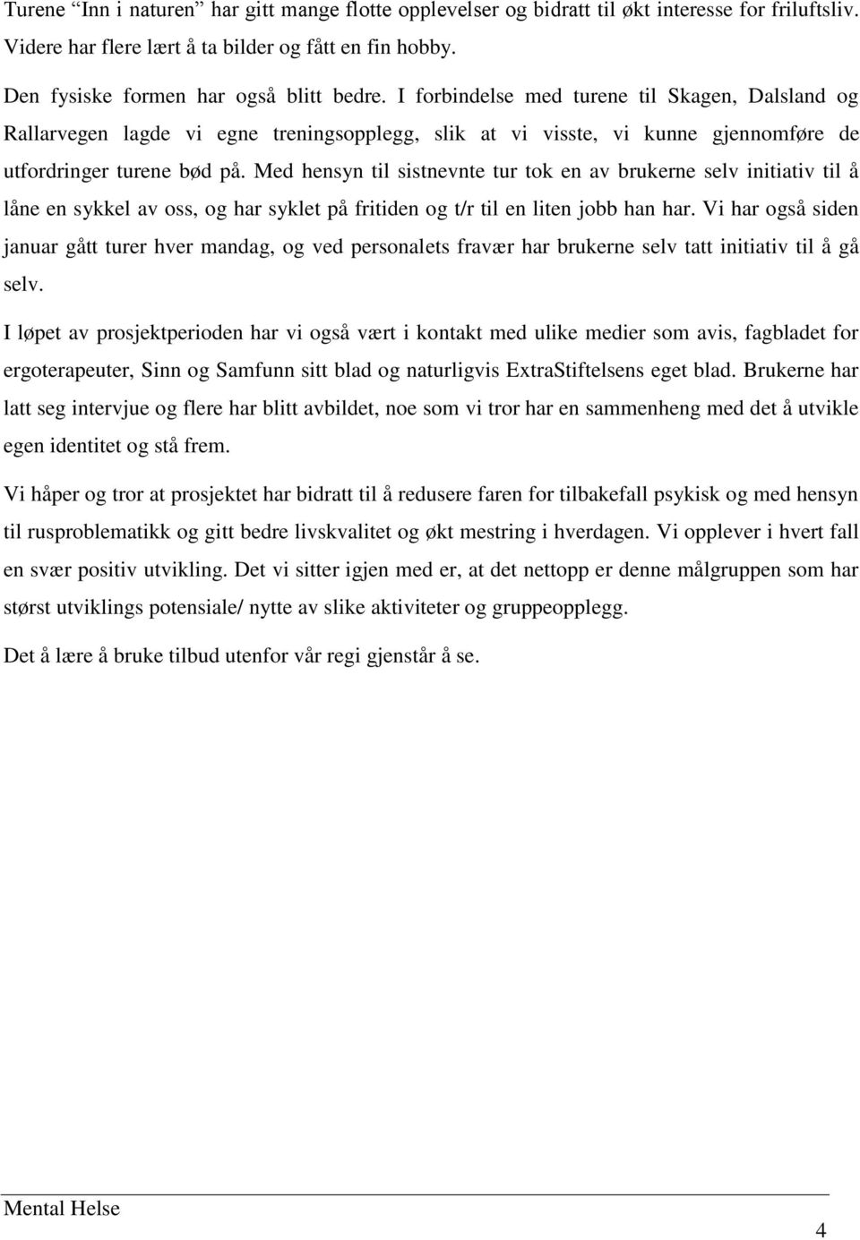 Med hensyn til sistnevnte tur tok en av brukerne selv initiativ til å låne en sykkel av oss, og har syklet på fritiden og t/r til en liten jobb han har.