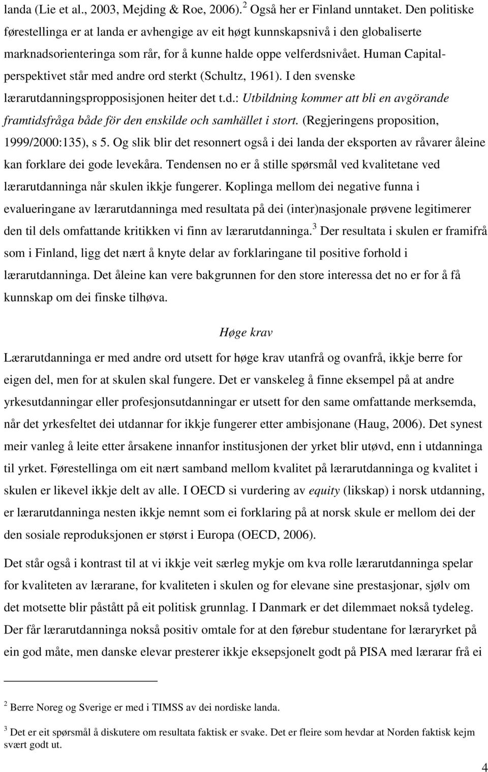 Human Capitalperspektivet står med andre ord sterkt (Schultz, 1961). I den svenske lærarutdanningspropposisjonen heiter det t.d.: Utbildning kommer att bli en avgörande framtidsfråga både för den enskilde och samhället i stort.