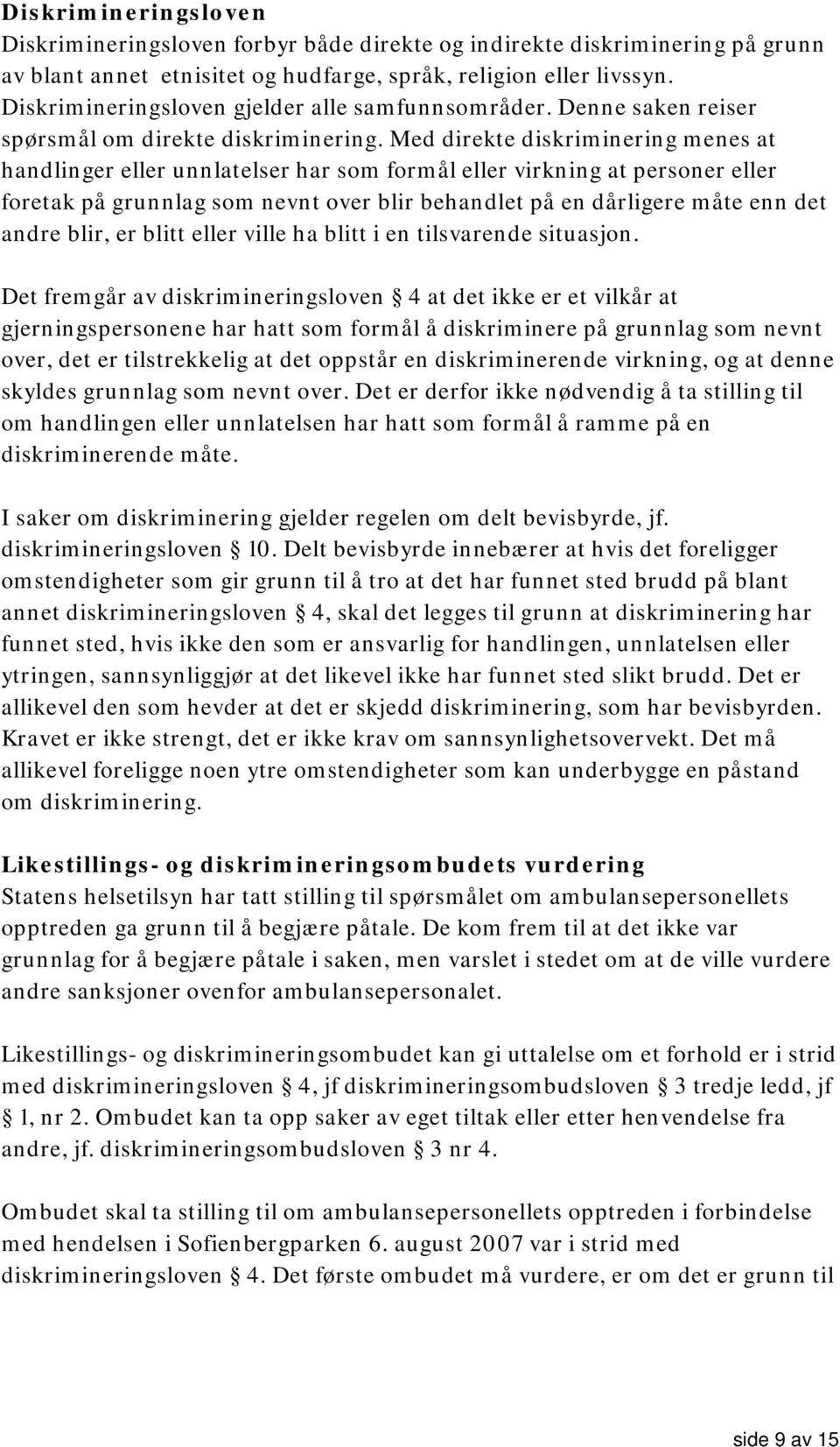 Med direkte diskriminering menes at handlinger eller unnlatelser har som formål eller virkning at personer eller foretak på grunnlag som nevnt over blir behandlet på en dårligere måte enn det andre