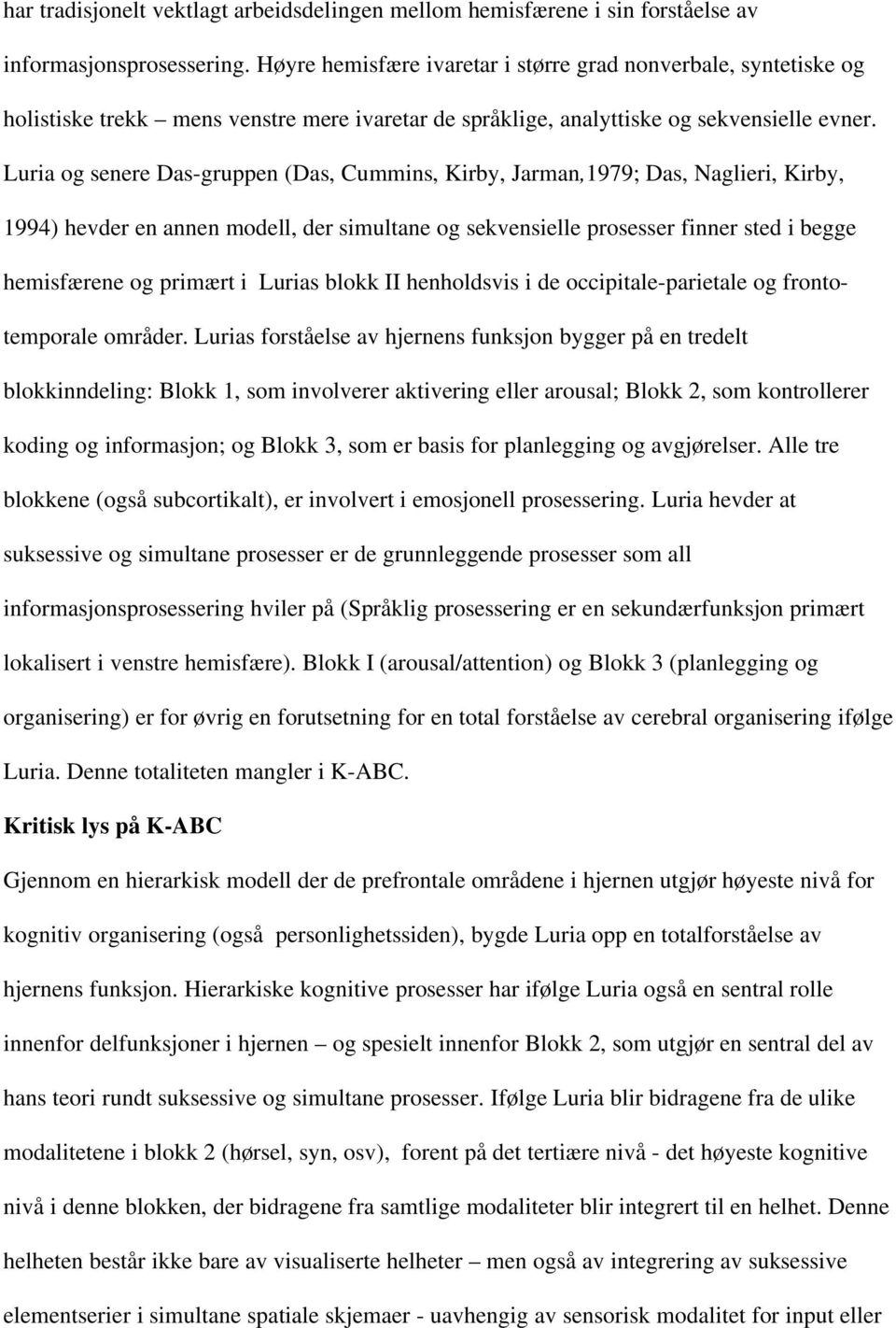 Luria og senere Das-gruppen (Das, Cummins, Kirby, Jarman,1979; Das, Naglieri, Kirby, 1994) hevder en annen modell, der simultane og sekvensielle prosesser finner sted i begge hemisfærene og primært i