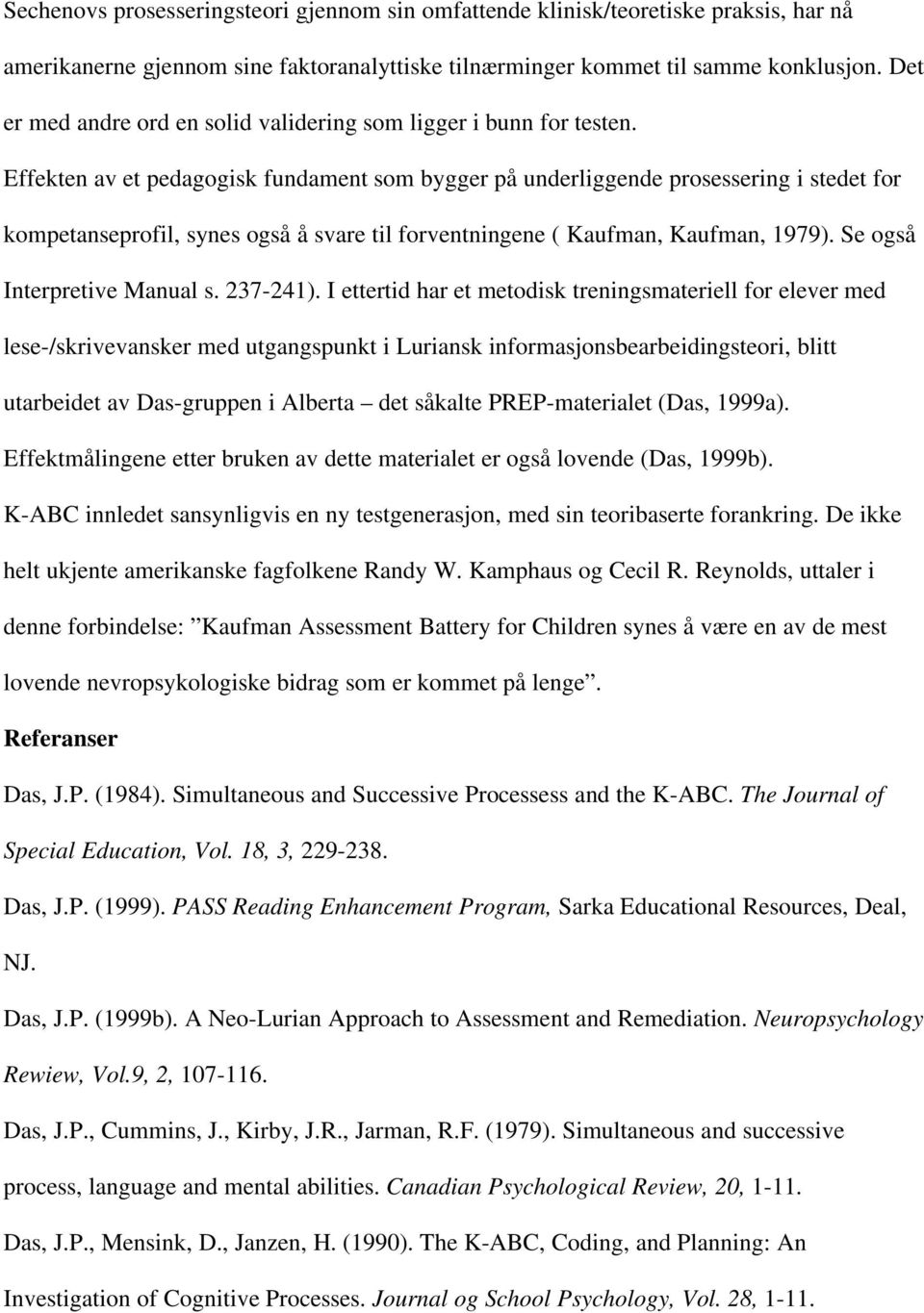 Effekten av et pedagogisk fundament som bygger på underliggende prosessering i stedet for kompetanseprofil, synes også å svare til forventningene ( Kaufman, Kaufman, 1979).