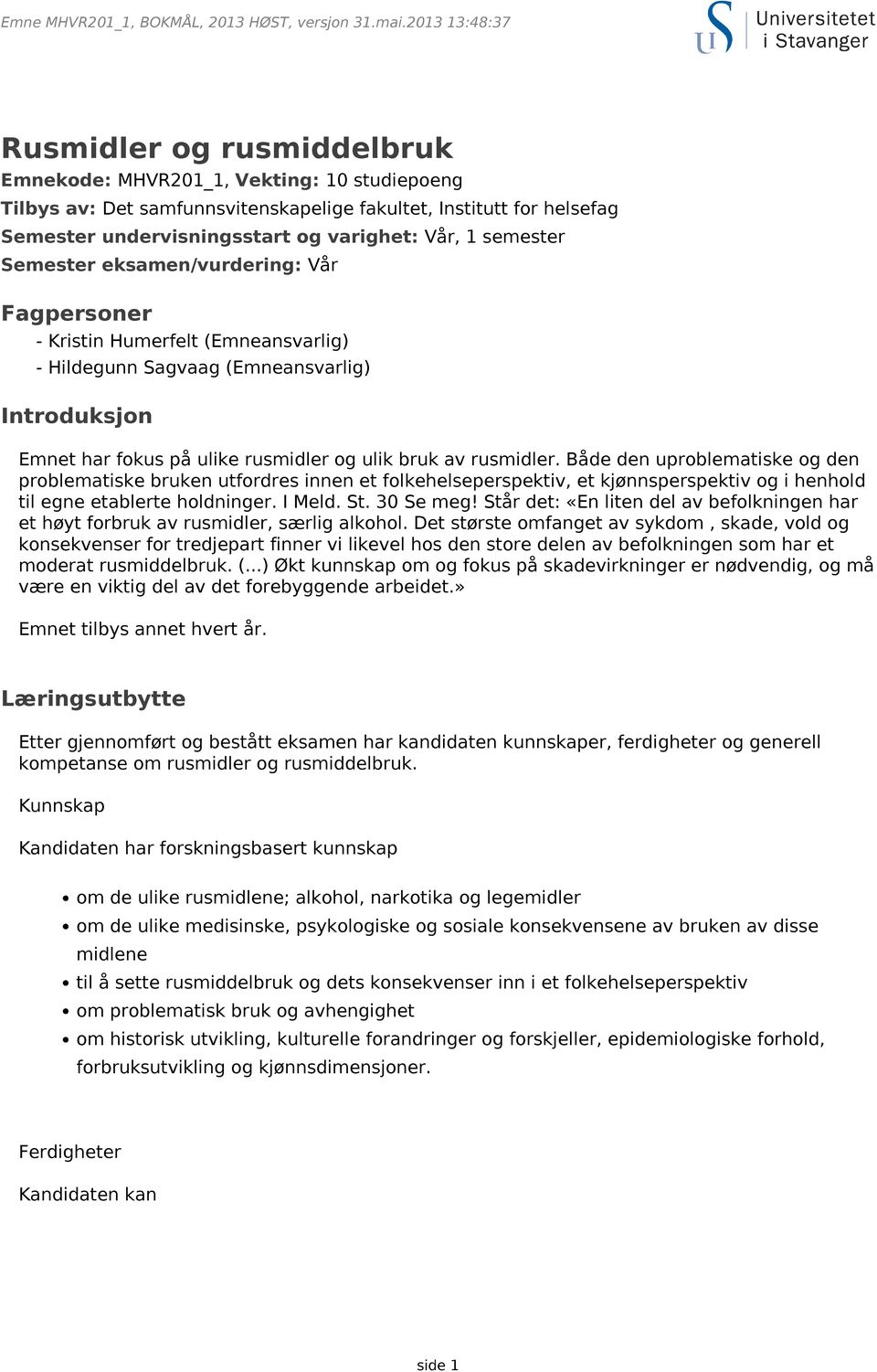 Både den uproblematiske og den problematiske bruken utfordres innen et folkehelseperspektiv, et kjønnsperspektiv og i henhold til egne etablerte holdninger. I Meld. St. 30 Se meg!