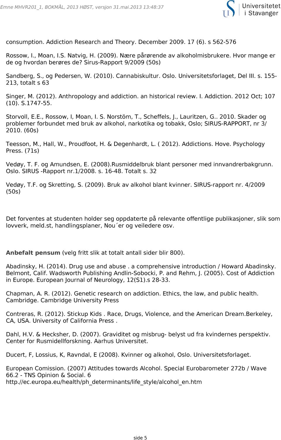an historical review. I. Addiction. 2012 Oct; 107 (10). S.1747-55. Storvoll, E.E., Rossow, I, Moan, I. S. Norstöm, T., Scheffels, J., Lauritzen, G.. 2010.