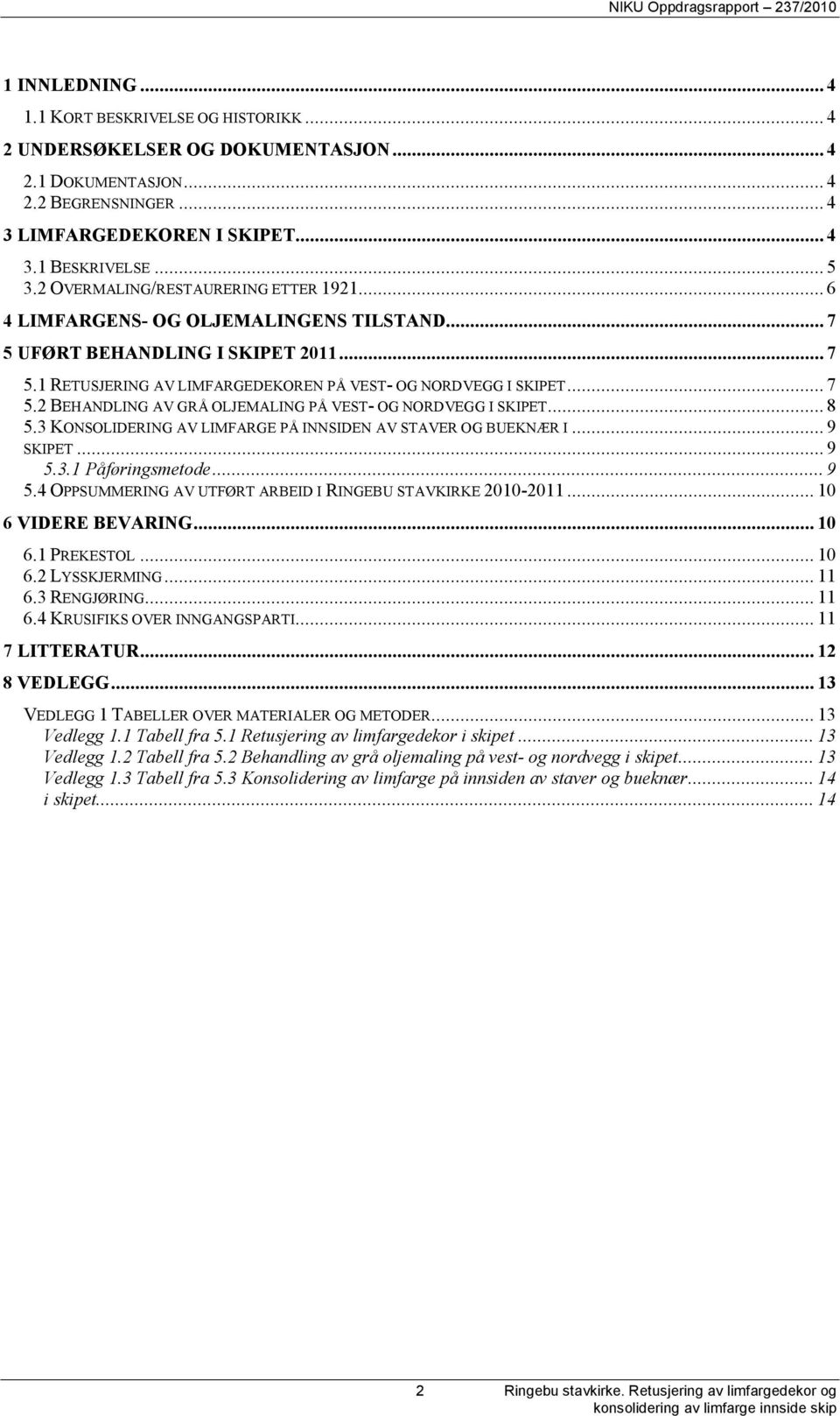 .. 8 5.3 KONSOLIDERING AV LIMFARGE PÅ INNSIDEN AV STAVER OG BUEKNÆR I... 9 SKIPET... 9 5.3.1 Påføringsmetode... 9 5.4 OPPSUMMERING AV UTFØRT ARBEID I RINGEBU STAVKIRKE 2010-2011... 10 6 VIDERE BEVARING.