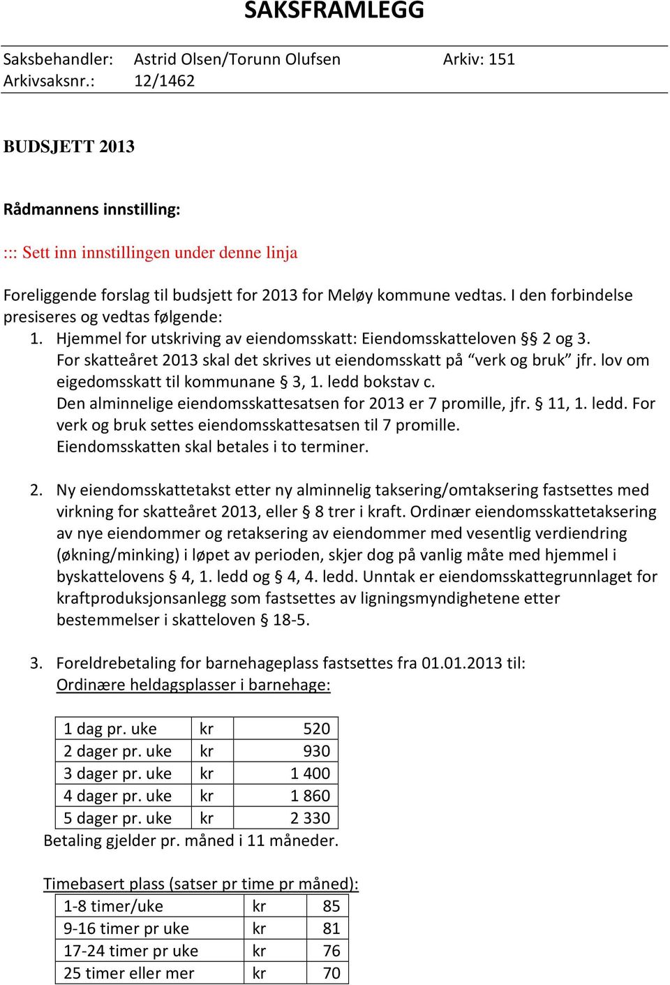 I den forbindelse presiseres og vedtas følgende: 1. Hjemmel for utskriving av eiendomsskatt: Eiendomsskatteloven 2 og 3. For skatteåret 2013 skal det skrives ut eiendomsskatt på verk og bruk jfr.