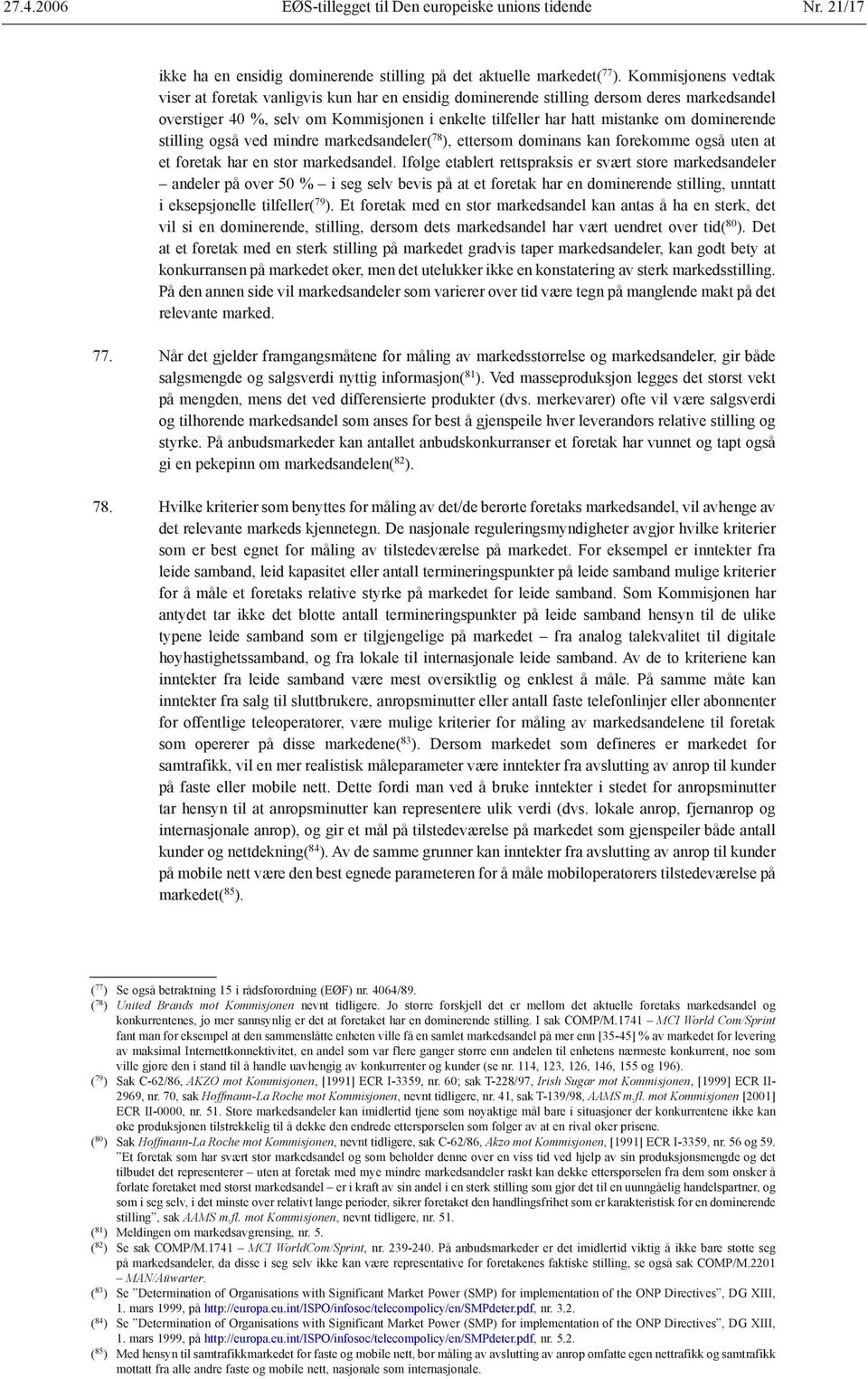 dominerende stilling også ved mindre markedsandeler( 78 ), ettersom dominans kan forekomme også uten at et foretak har en stor markedsandel.