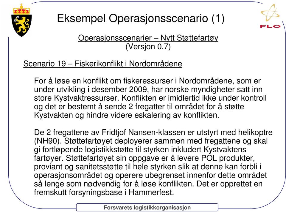 Konflikten er imidlertid ikke under kontroll og det er bestemt å sende 2 fregatter til området for å støtte Kystvakten og hindre videre eskalering av konflikten.