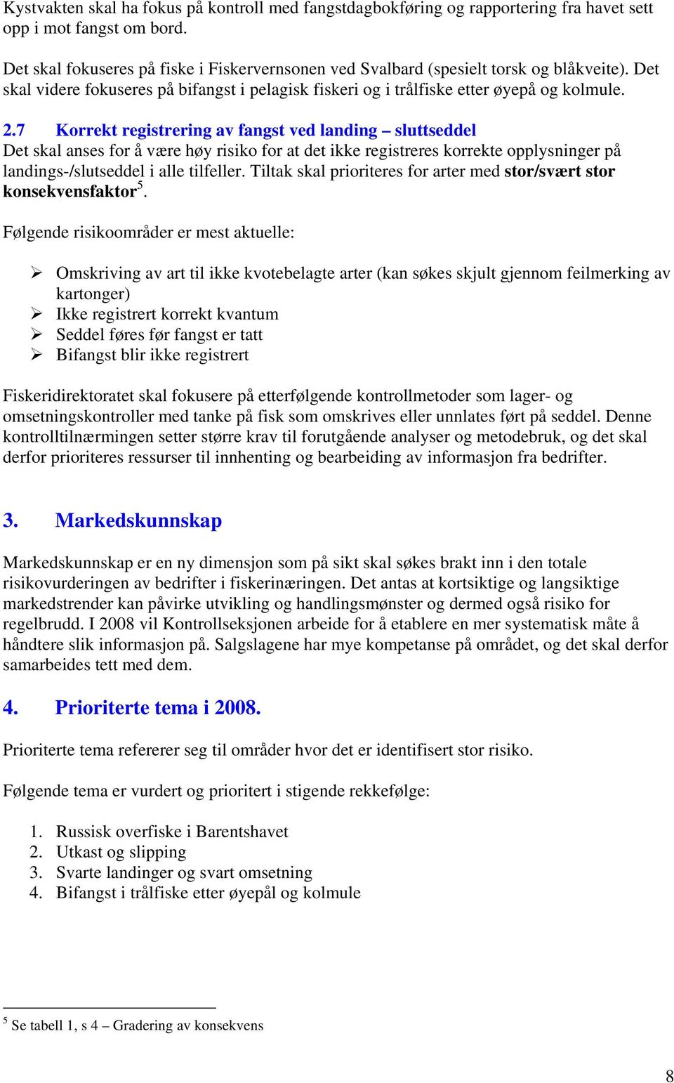 7 Korrekt registrering av fangst ved landing sluttseddel Det skal anses for å være høy risiko for at det ikke registreres korrekte opplysninger på landings-/slutseddel i alle tilfeller.