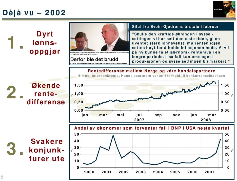 for å holde inflasjonen nede. Vi vil på ny kunne få et særnorsk rentenivå i en lengre periode. I så fall kan omslaget i produksjonen og sysselsettingen bli markert.