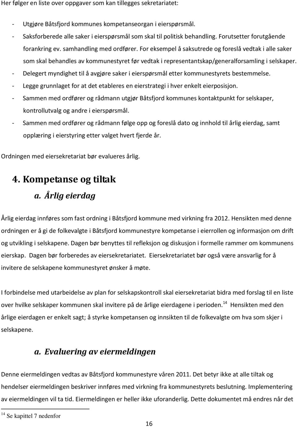 For eksempel å saksutrede og foreslå vedtak i alle saker som skal behandles av kommunestyret før vedtak i representantskap/generalforsamling i selskaper.