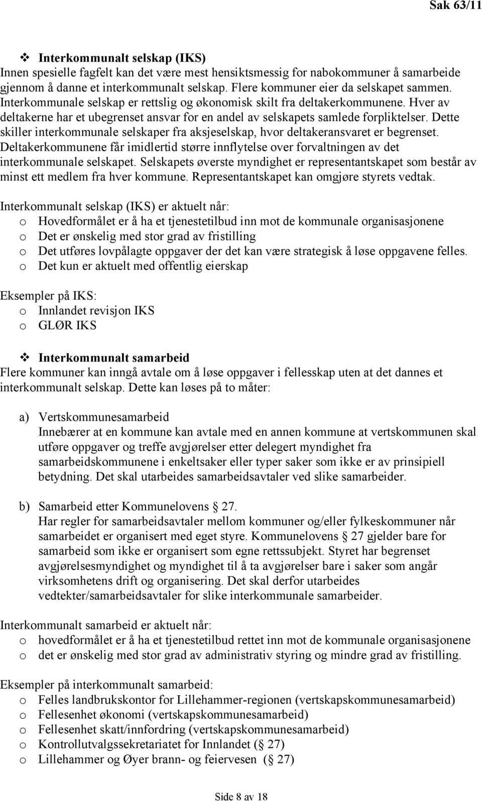 Dette skiller interkommunale selskaper fra aksjeselskap, hvor deltakeransvaret er begrenset. Deltakerkommunene får imidlertid større innflytelse over forvaltningen av det interkommunale selskapet.