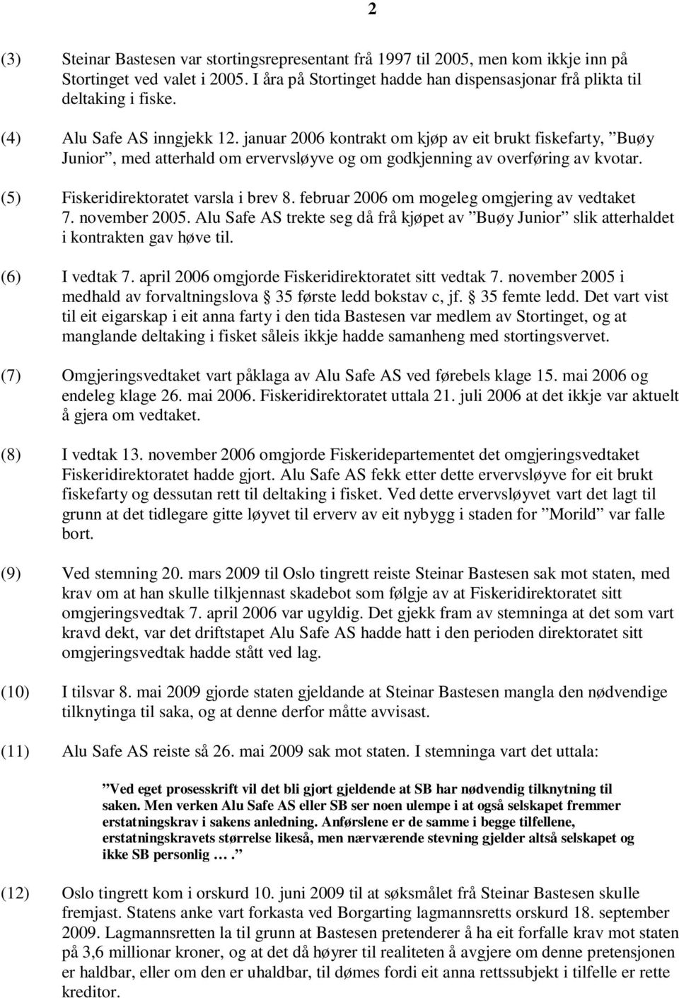 (5) Fiskeridirektoratet varsla i brev 8. februar 2006 om mogeleg omgjering av vedtaket 7. november 2005. Alu Safe AS trekte seg då frå kjøpet av Buøy Junior slik atterhaldet i kontrakten gav høve til.