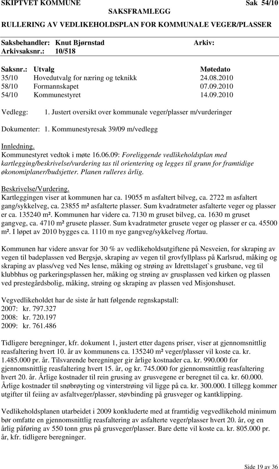 Justert oversikt over kommunale veger/plasser m/vurderinger Dokumenter: 1. Kommunestyresak 39/09 m/vedlegg Innledning. Kommunestyret vedtok i møte 16.06.