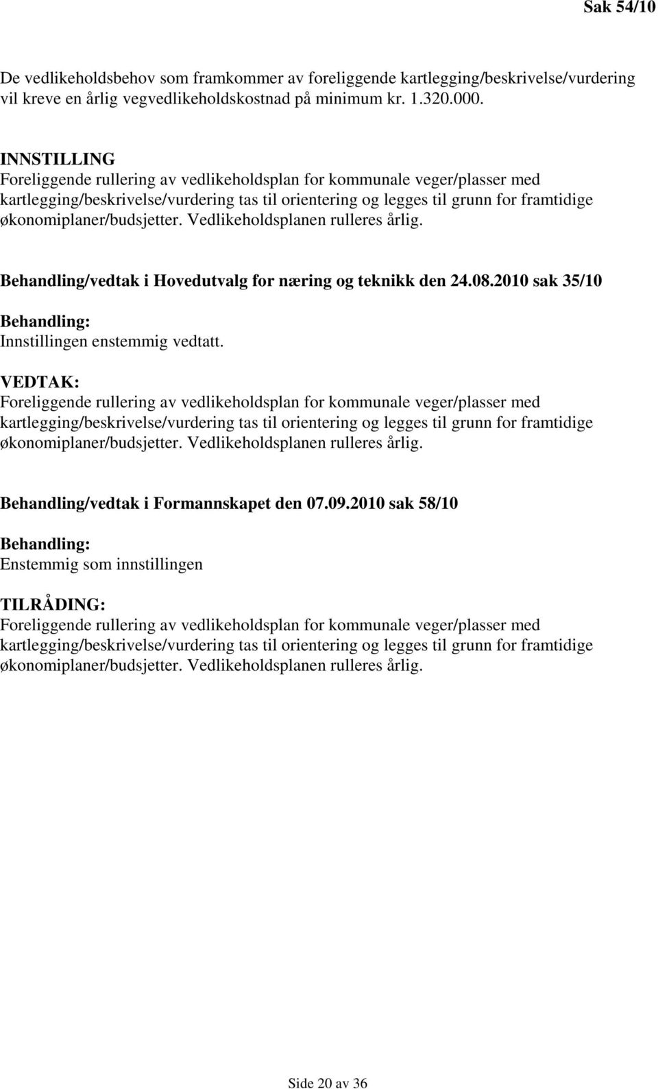 økonomiplaner/budsjetter. Vedlikeholdsplanen rulleres årlig. Behandling/vedtak i Hovedutvalg for næring og teknikk den 24.08.2010 sak 35/10 Innstillingen enstemmig vedtatt.