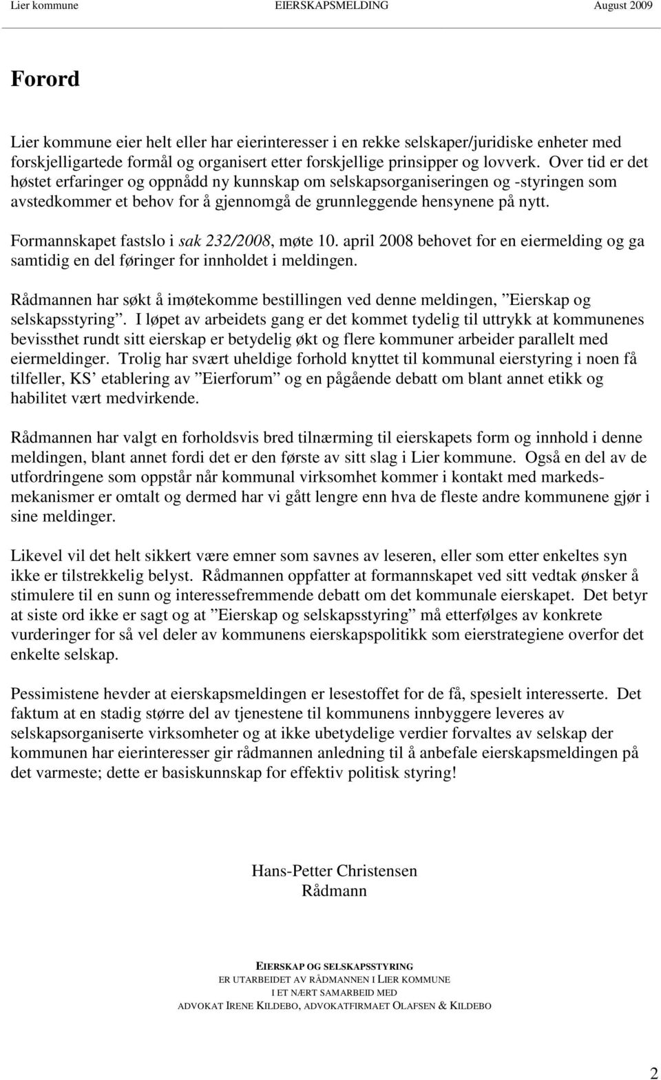 Formannskapet fastslo i sak 232/2008, møte 10. april 2008 behovet for en eiermelding og ga samtidig en del føringer for innholdet i meldingen.