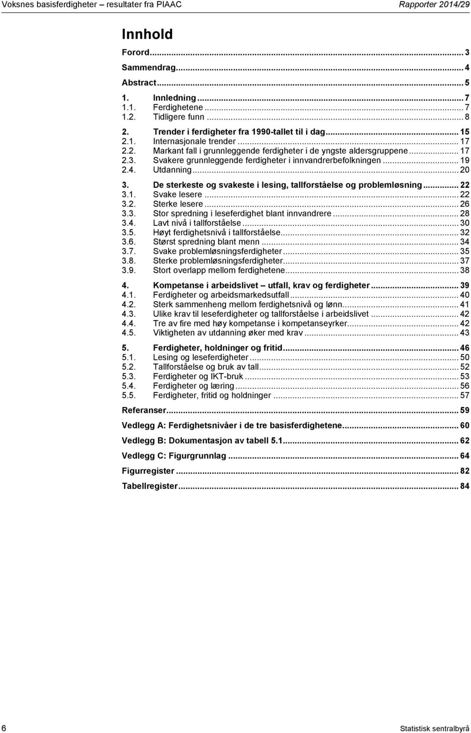 Svakere grunnleggende ferdigheter i innvandrerbefolkningen... 19 2.4. Utdanning... 20 3. De sterkeste og svakeste i lesing, tallforståelse og problemløsning... 22 3.1. Svake lesere... 22 3.2. Sterke lesere.