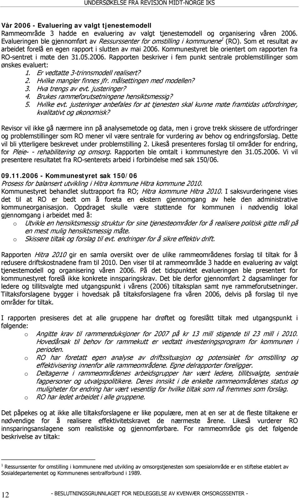 Kommunestyret ble orientert om rapporten fra RO-sentret i møte den 31.05.2006. Rapporten beskriver i fem punkt sentrale problemstillinger som ønskes evaluert: 1. Er vedtatte 3-trinnsmodell realisert?