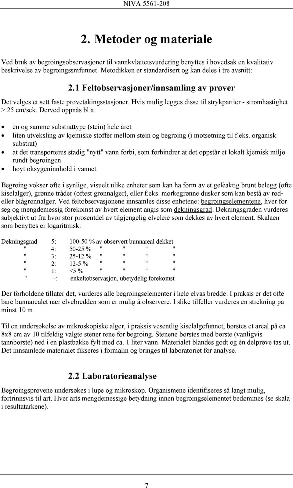 Hvis mulig legges disse til strykpartier - strømhastighet > 25 cm/sek. Derved oppnås bl.a. èn og samme substrattype (stein) hele året liten utveksling av kjemiske stoffer mellom stein og begroing (i motsetning til f.