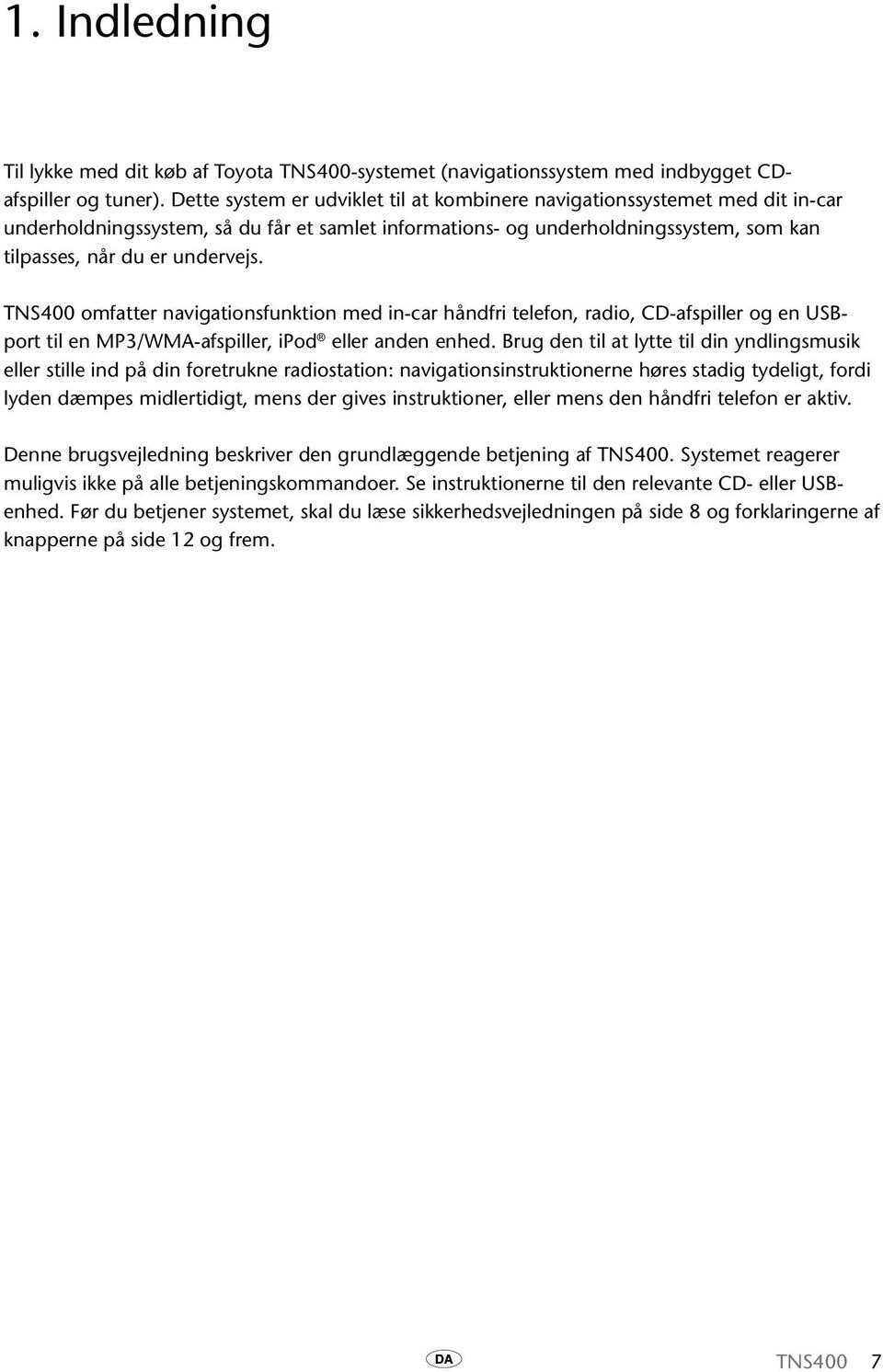 TNS400 omfatter navigationsfunktion med in-car håndfri telefon, radio, CD-afspiller og en USBport til en MP3/WMA-afspiller, ipod eller anden enhed.