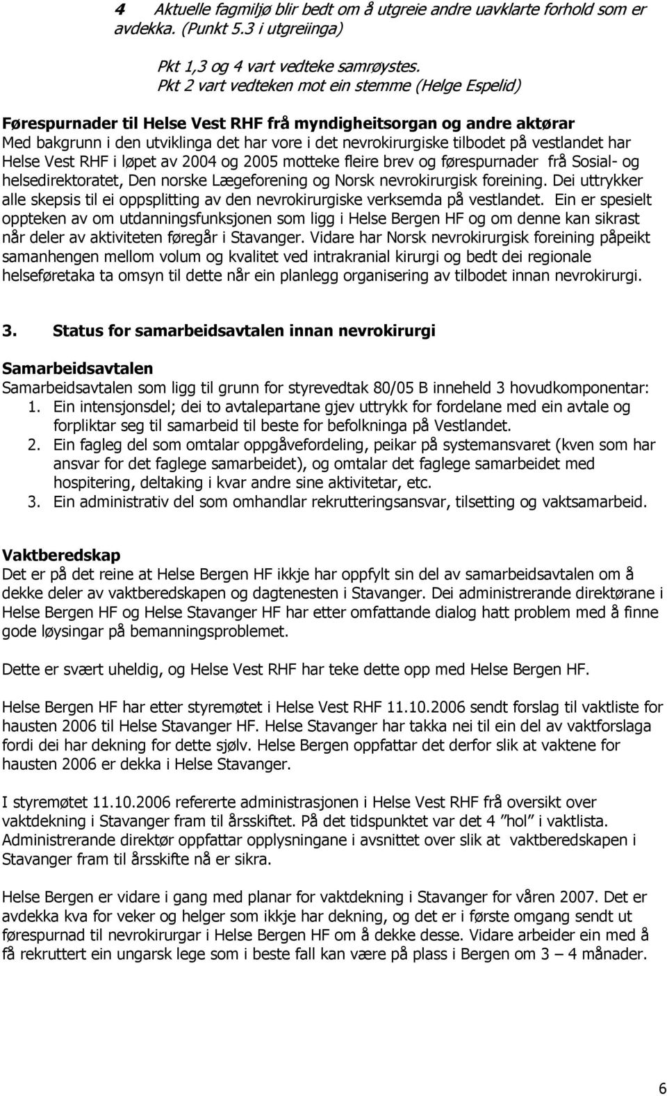 vestlandet har Helse Vest RHF i løpet av 2004 og 2005 motteke fleire brev og førespurnader frå Sosial- og helsedirektoratet, Den norske Lægeforening og Norsk nevrokirurgisk foreining.