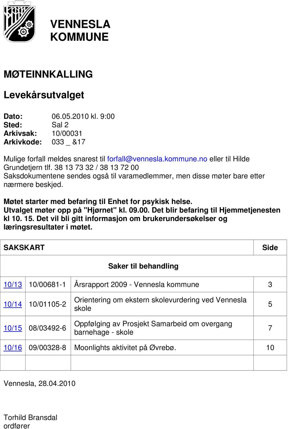 Møtet starter med befaring til Enhet for psykisk helse. Utvalget møter opp på "Hjørnet" kl. 09.00. Det blir befaring til Hjemmetjenesten kl 10. 15.