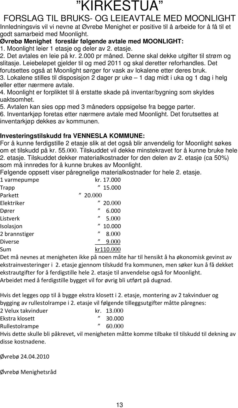 Denne skal dekke utgifter til strøm og slitasje. Leiebeløpet gjelder til og med 2011 og skal deretter reforhandles. Det forutsettes også at Moonlight sørger for vask av lokalene etter deres bruk. 3.