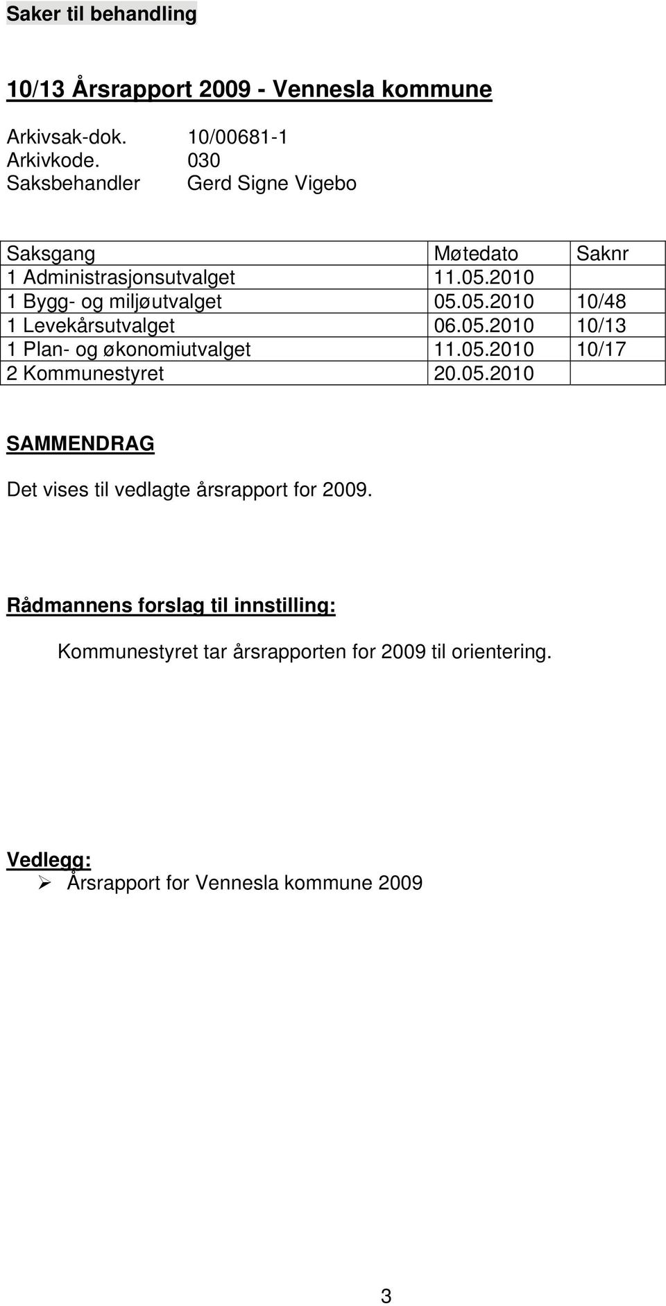 05.2010 10/13 1 Plan- og økonomiutvalget 11.05.2010 10/17 2 Kommunestyret 20.05.2010 SAMMENDRAG Det vises til vedlagte årsrapport for 2009.
