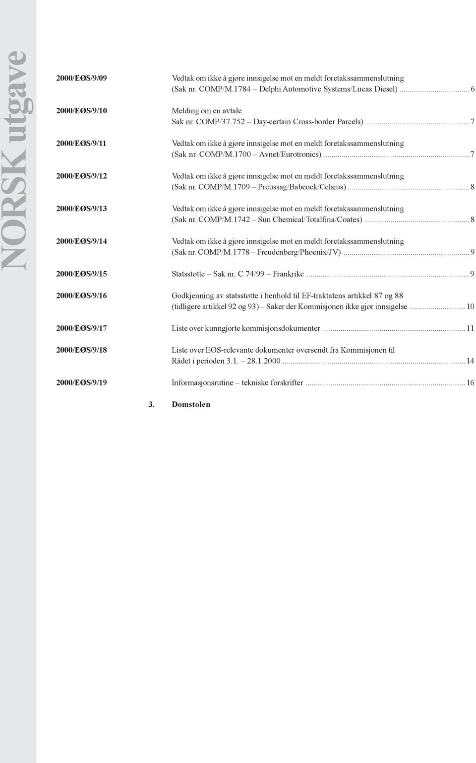 .. 7 Vedtak om ikke å gjøre innsigelse mot en meldt foretakssammenslutning (Sak nr. COMP/M.1700 Avnet/Eurotronics)... 7 Vedtak om ikke å gjøre innsigelse mot en meldt foretakssammenslutning (Sak nr. COMP/M.1709 Preussag/Babcock/Celsius).