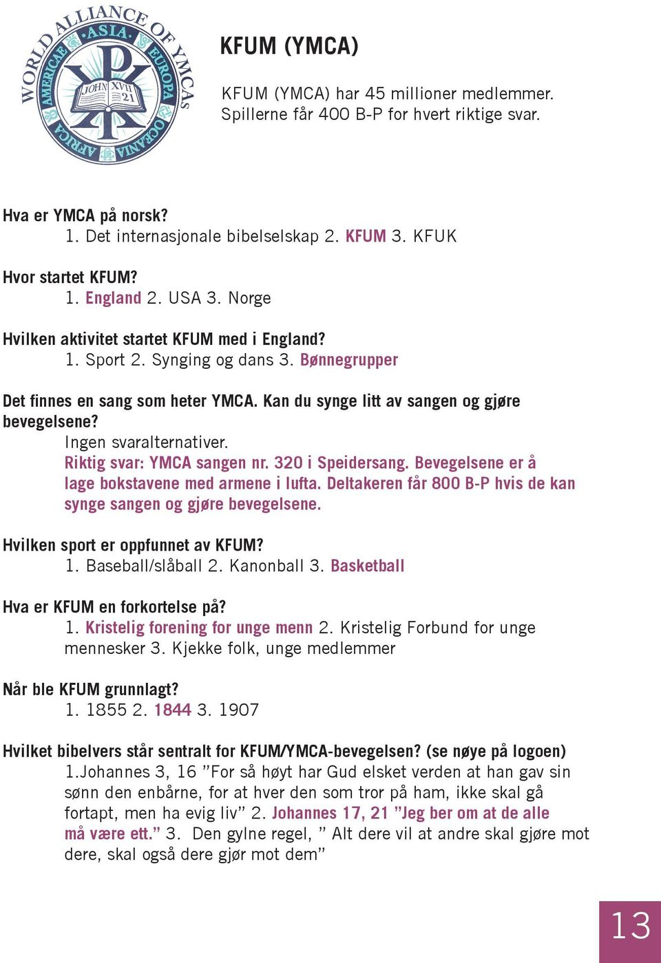 Ingen svaralternativer. Riktig svar: YMCA sangen nr. 320 i Speidersang. Bevegelsene er å lage bokstavene med armene i lufta. Deltakeren får 800 B-P hvis de kan synge sangen og gjøre bevegelsene.