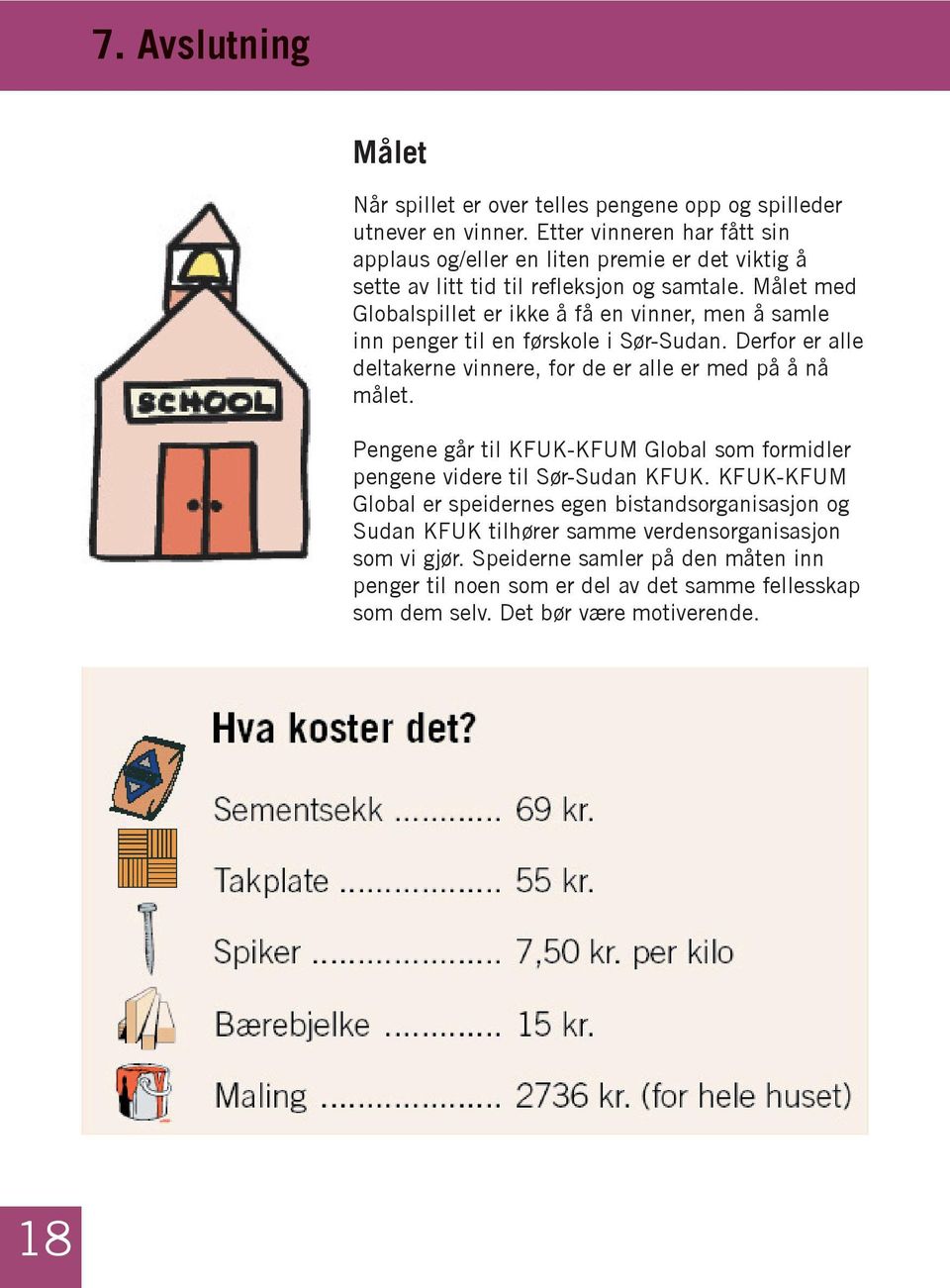 Målet med Globalspillet er ikke å få en vinner, men å samle inn penger til en førskole i Sør-Sudan. Derfor er alle deltakerne vinnere, for de er alle er med på å nå målet.