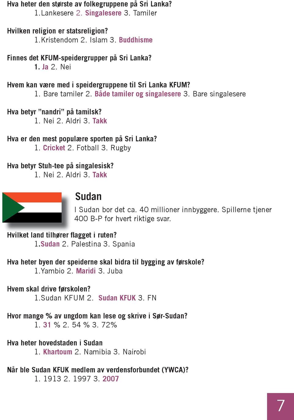 Bare singalesere Hva betyr nandri på tamilsk? 1. Nei 2. Aldri 3. Takk Hva er den mest populære sporten på Sri Lanka? 1. Cricket 2. Fotball 3. Rugby Hva betyr Stuh-tee på singalesisk? 1. Nei 2. Aldri 3. Takk Sudan Hvilket land tilhører flagget i ruten?